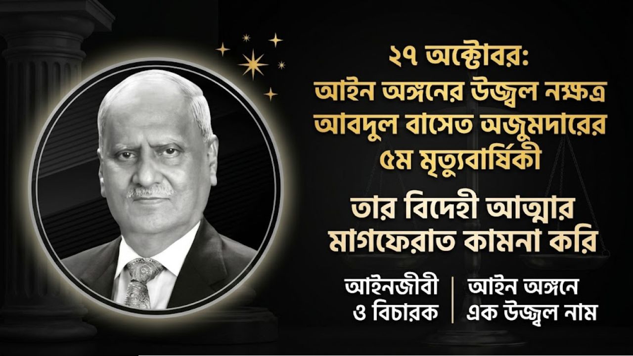 ২৭ অক্টোবর আইন অঙ্গনের উজ্জ্বল নক্ষত্র আবদুল বাসেত মজুমদারের ৫ম মৃত্যুবার্ষিকী 
